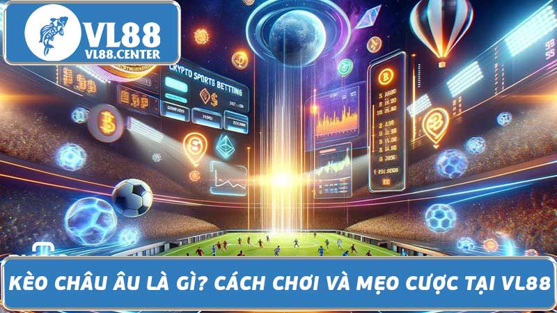 Kèo Châu Âu Là Gì Cách Chơi Và Mẹo Cược Tại VL88