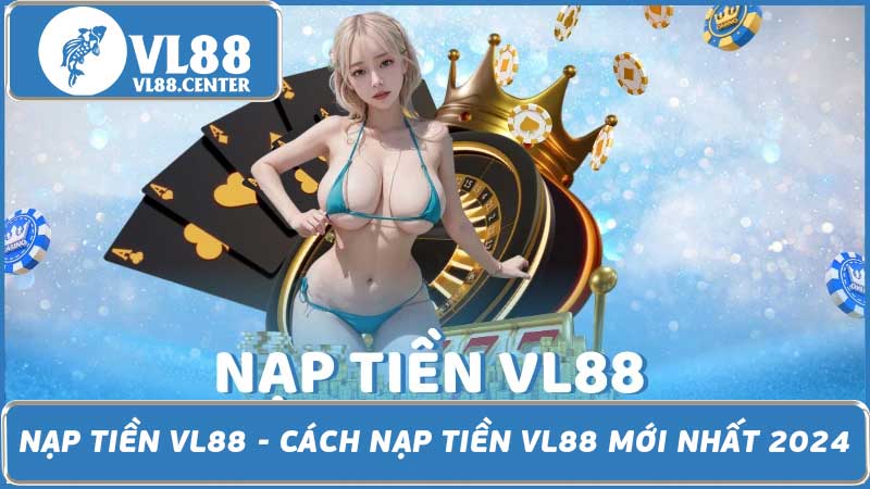 Nạp Tiền VL88 - Cách Nạp Tiền VL88 Mới Nhất 2024