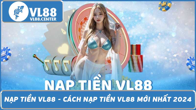 Nạp Tiền VL88 - Cách Nạp Tiền VL88 Mới Nhất 2024