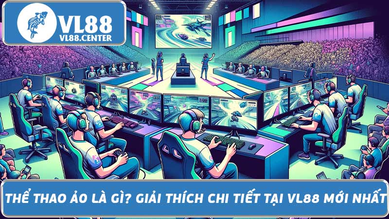 Thể Thao Ảo Là Gì Giải Thích Chi Tiết Tại VL88 Mới Nhất